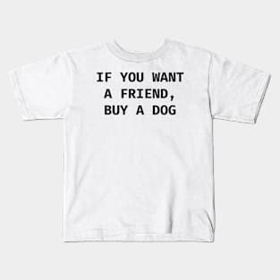 If you want a friend, buy a dog Kids T-Shirt